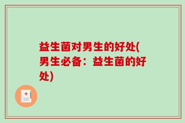 益生菌对男生的好处(男生必备:益生菌的好处) 益生菌对男生的好处(男生必备:益生菌的好处)