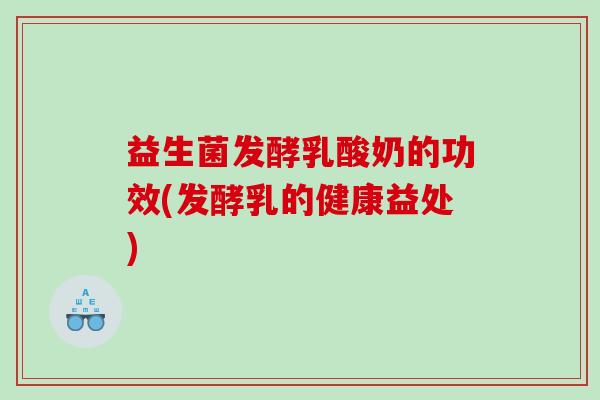益生菌发酵乳酸奶的功效(发酵乳的健康益处)