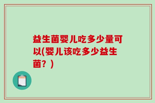 益生菌婴儿吃多少量可以(婴儿该吃多少益生菌?) 益生菌婴儿吃多少量可以(婴儿该吃多少益生菌?)