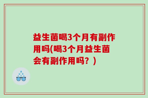 益生菌喝3个月有副作用吗(喝3个月益生菌会有副作用吗？)