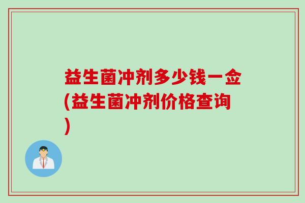 益生菌冲剂多少钱一佥(益生菌冲剂价格查询)