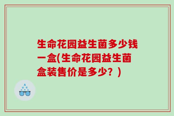 生命花园益生菌多少钱一盒(生命花园益生菌盒装售价是多少?) 生命花园益生菌多少钱一盒(生命花园益生菌盒装售价是多少?)
