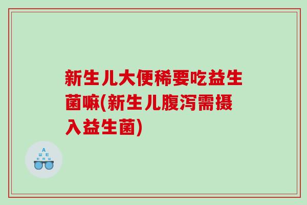 新生儿大便稀要吃益生菌嘛(新生儿腹泻需摄入益生菌)