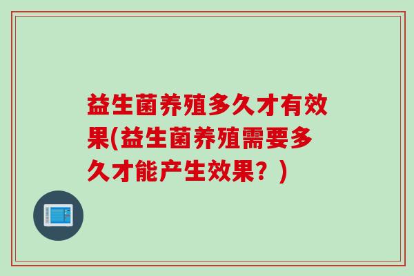 益生菌养殖多久才有效果(益生菌养殖需要多久才能产生效果？)