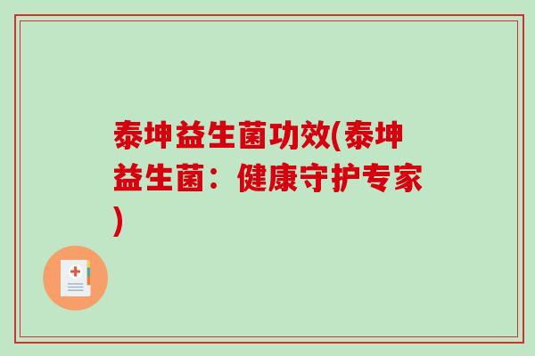 泰坤益生菌功效(泰坤益生菌：健康守护专家)