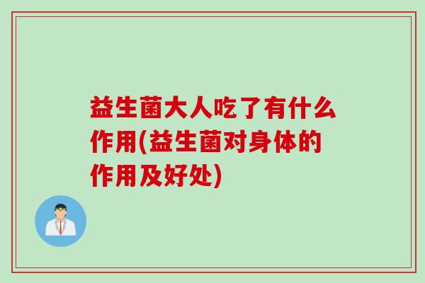 益生菌大人吃了有什么作用(益生菌对身体的作用及好处) 益生菌大人吃了有什么作用(益生菌对身体的作用及好处)