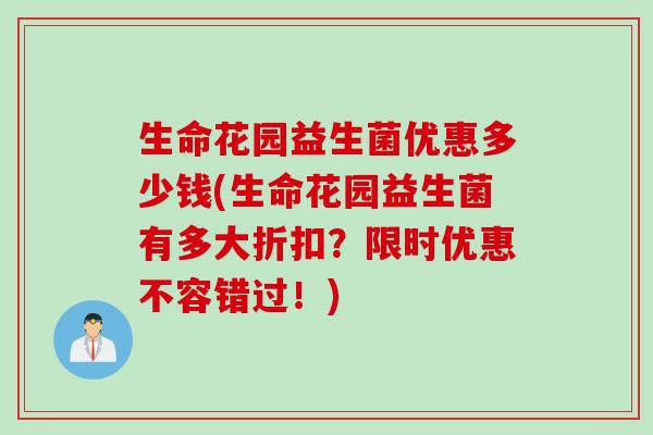 生命花园益生菌优惠多少钱(生命花园益生菌有多大折扣?限时优惠不容错过!) 生命花园益生菌优惠多少钱(生命花园益生菌有多大折扣?限时优惠不容错过!)