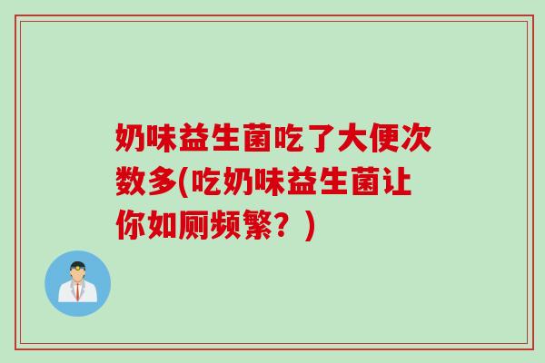 奶味益生菌吃了大便次数多(吃奶味益生菌让你如厕频繁？)