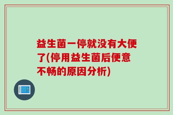 益生菌一停就没有大便了(停用益生菌后便意不畅的原因分析) 益生菌一停就没有大便了(停用益生菌后便意不畅的原因分析)