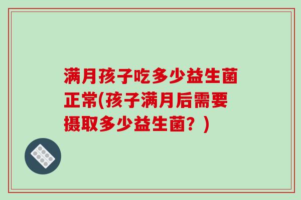 满月孩子吃多少益生菌正常(孩子满月后需要摄取多少益生菌？)