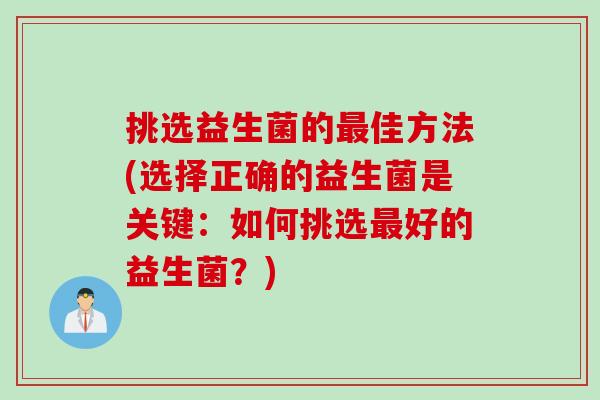 挑选益生菌的佳方法(选择正确的益生菌是关键:如何挑选好的益生菌?) 挑选益生菌的佳方法(选择正确的益生菌是关键:如何挑选好的益生菌?)