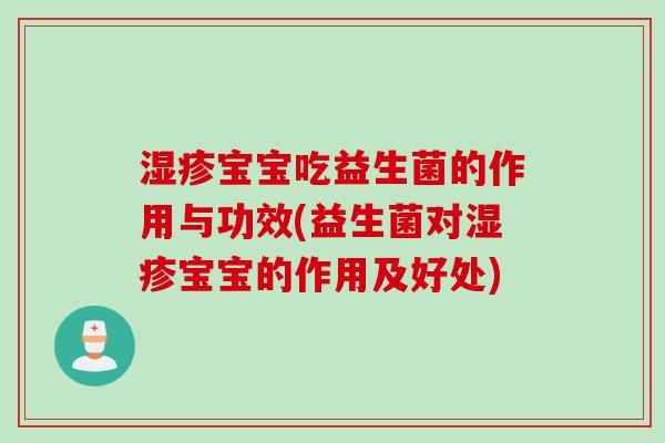 湿疹宝宝吃益生菌的作用与功效(益生菌对湿疹宝宝的作用及好处)