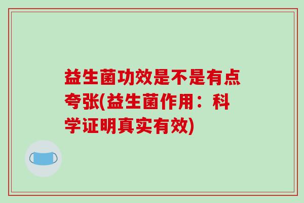 益生菌功效是不是有点夸张(益生菌作用：科学证明真实有效)