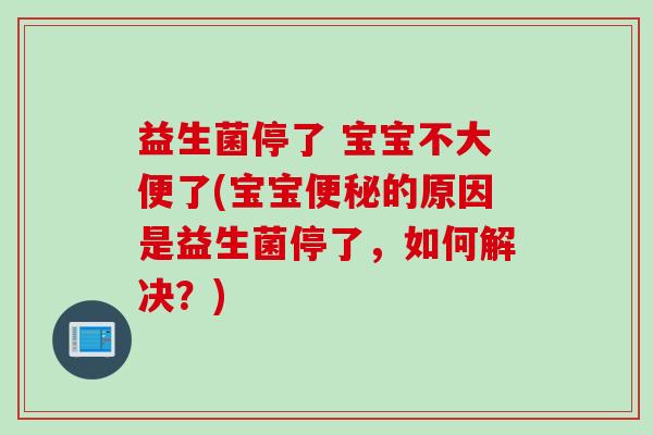 益生菌停了 宝宝不大便了(宝宝的原因是益生菌停了,如何解决?) 益生菌停了 宝宝不大便了(宝宝的原因是益生菌停了,如何解决?)