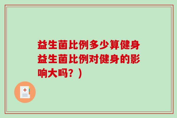 益生菌比例多少算健身益生菌比例对健身的影响大吗？)