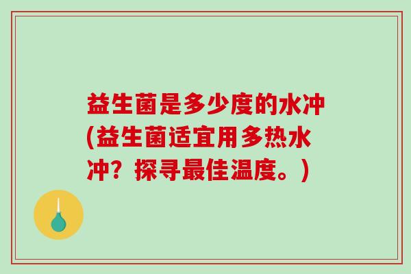 益生菌是多少度的水冲(益生菌适宜用多热水冲?探寻佳温度。) 益生菌是多少度的水冲(益生菌适宜用多热水冲?探寻佳温度。)