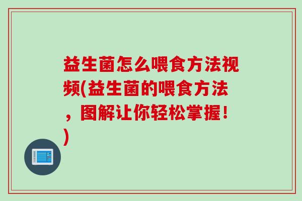 益生菌怎么喂食方法视频(益生菌的喂食方法,图解让你轻松掌握!) 益生菌怎么喂食方法视频(益生菌的喂食方法,图解让你轻松掌握!)