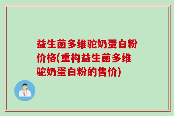 益生菌多维驼奶蛋白粉价格(重构益生菌多维驼奶蛋白粉的售价)