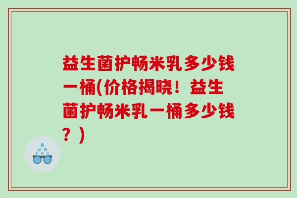 益生菌护畅米乳多少钱一桶(价格揭晓!益生菌护畅米乳一桶多少钱?) 益生菌护畅米乳多少钱一桶(价格揭晓!益生菌护畅米乳一桶多少钱?)