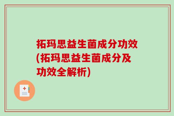 拓玛思益生菌成分功效(拓玛思益生菌成分及功效全解析)