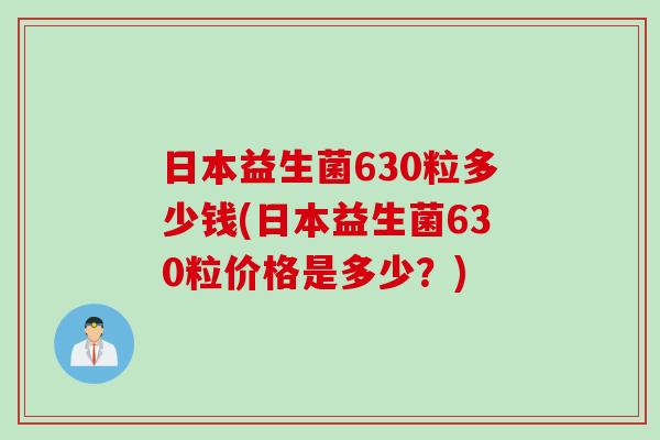 日本益生菌630粒多少钱(日本益生菌630粒价格是多少？)