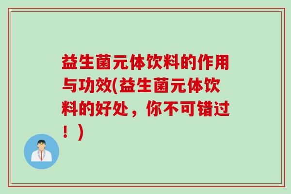 益生菌元体饮料的作用与功效(益生菌元体饮料的好处,你不可错过!) 益生菌元体饮料的作用与功效(益生菌元体饮料的好处,你不可错过!)
