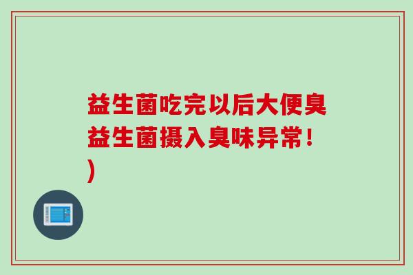 益生菌吃完以后大便臭益生菌摄入臭味异常！)