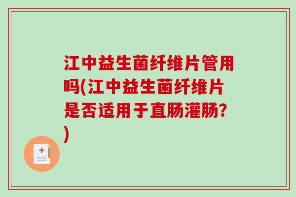 江中益生菌纤维片管用吗(江中益生菌纤维片是否适用于直肠灌肠?) 江中益生菌纤维片管用吗(江中益生菌纤维片是否适用于直肠灌肠?)