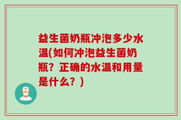 益生菌奶瓶冲泡多少水温(如何冲泡益生菌奶瓶?正确的水温和用量是什么?) 益生菌奶瓶冲泡多少水温(如何冲泡益生菌奶瓶?正确的水温和用量是什么?)