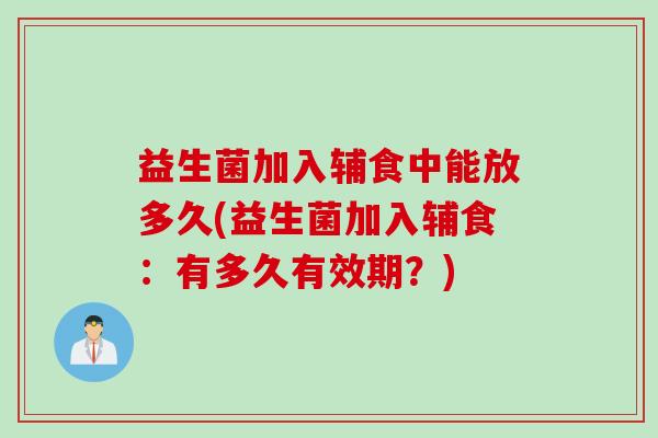 益生菌加入辅食中能放多久(益生菌加入辅食：有多久有效期？)