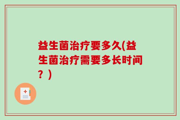 益生菌要多久(益生菌需要多长时间?) 益生菌要多久(益生菌需要多长时间?)