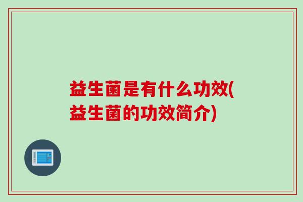 益生菌是有什么功效(益生菌的功效简介)