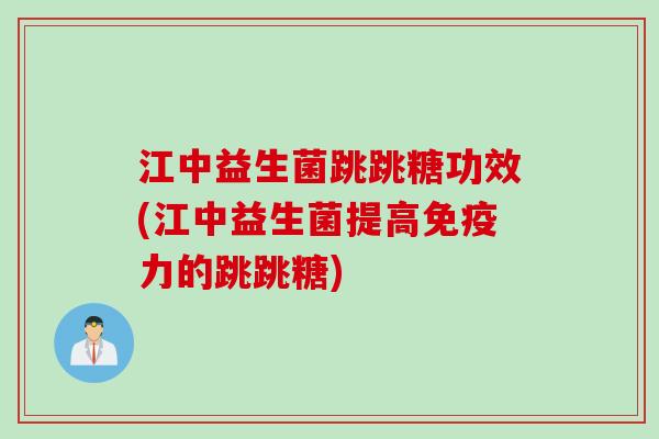江中益生菌跳跳糖功效(江中益生菌提高力的跳跳糖) 江中益生菌跳跳糖功效(江中益生菌提高力的跳跳糖)