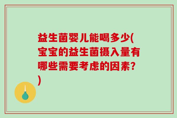 益生菌婴儿能喝多少(宝宝的益生菌摄入量有哪些需要考虑的因素?) 益生菌婴儿能喝多少(宝宝的益生菌摄入量有哪些需要考虑的因素?)