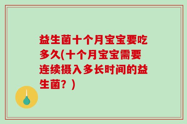 益生菌十个月宝宝要吃多久(十个月宝宝需要连续摄入多长时间的益生菌?) 益生菌十个月宝宝要吃多久(十个月宝宝需要连续摄入多长时间的益生菌?)