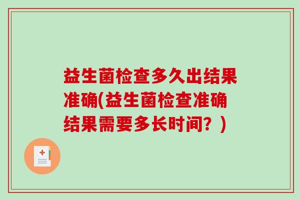 益生菌检查多久出结果准确(益生菌检查准确结果需要多长时间？)