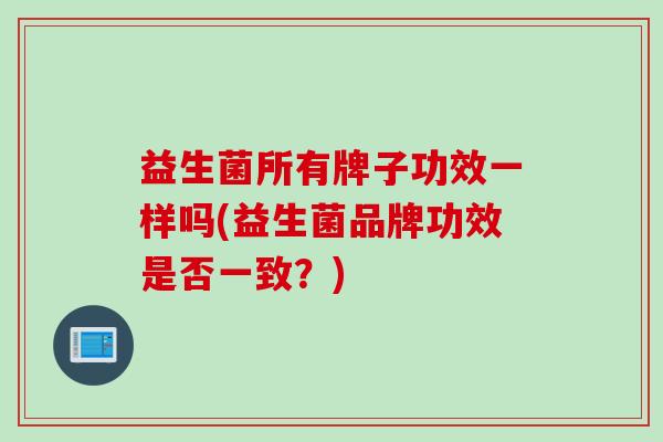 益生菌所有牌子功效一样吗(益生菌品牌功效是否一致？)