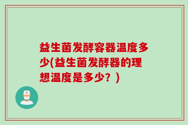 益生菌发酵容器温度多少(益生菌发酵器的理想温度是多少？)