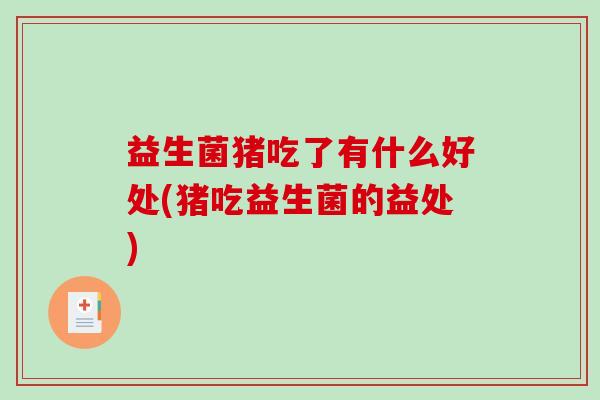 益生菌猪吃了有什么好处(猪吃益生菌的益处) 益生菌猪吃了有什么好处(猪吃益生菌的益处)