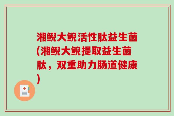 湘鲵大鲵活性肽益生菌(湘鲵大鲵提取益生菌肽，双重助力肠道健康)