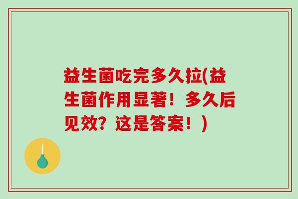 益生菌吃完多久拉(益生菌作用显著！多久后见效？这是答案！)