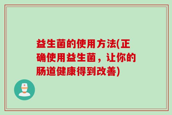 益生菌的使用方法(正确使用益生菌,让你的肠道健康得到改善) 益生菌的使用方法(正确使用益生菌,让你的肠道健康得到改善)
