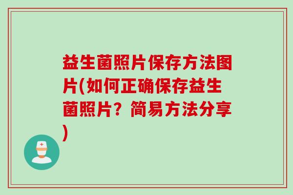 益生菌照片保存方法图片(如何正确保存益生菌照片？简易方法分享)
