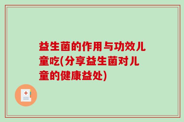 益生菌的作用与功效儿童吃(分享益生菌对儿童的健康益处)