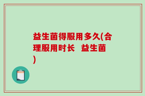 益生菌得服用多久(合理服用时长 益生菌) 益生菌得服用多久(合理服用时长 益生菌)