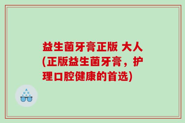 益生菌牙膏正版 大人(正版益生菌牙膏,护理口腔健康的首选) 益生菌牙膏正版 大人(正版益生菌牙膏,护理口腔健康的首选)