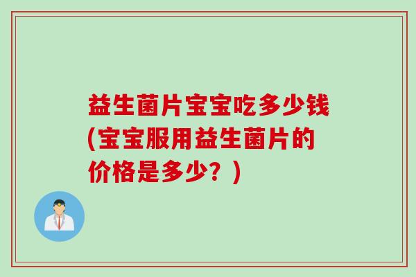 益生菌片宝宝吃多少钱(宝宝服用益生菌片的价格是多少？)
