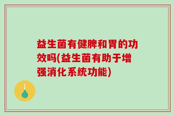 益生菌有健脾和胃的功效吗(益生菌有助于增强消化系统功能) 益生菌有健脾和胃的功效吗(益生菌有助于增强消化系统功能)