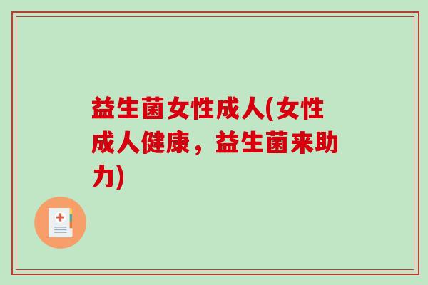 益生菌女性成人(女性成人健康，益生菌来助力)
