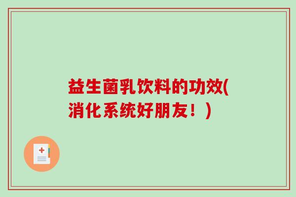 益生菌乳饮料的功效(消化系统好朋友!) 益生菌乳饮料的功效(消化系统好朋友!)